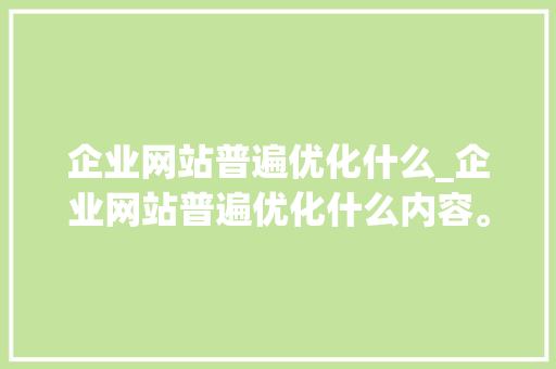 企业网站普遍优化什么_企业网站普遍优化什么内容。 企业网站普遍优化什么_企业网站普遍优化什么内容。 必应SEO
