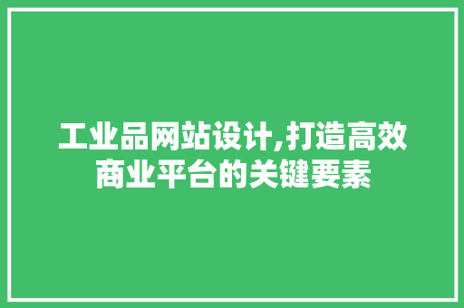 工业品网站设计,打造高效商业平台的关键要素 工业品网站设计,打造高效商业平台的关键要素 SEO关键词