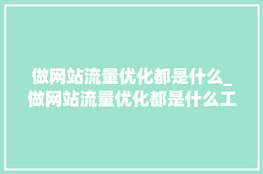 做网站流量优化都是什么_做网站流量优化都是什么工作。 做网站流量优化都是什么_做网站流量优化都是什么工作。 必应SEO