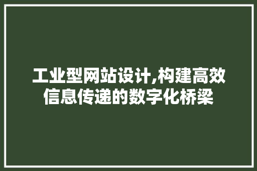 工业型网站设计,构建高效信息传递的数字化桥梁 工业型网站设计,构建高效信息传递的数字化桥梁 百度SEO