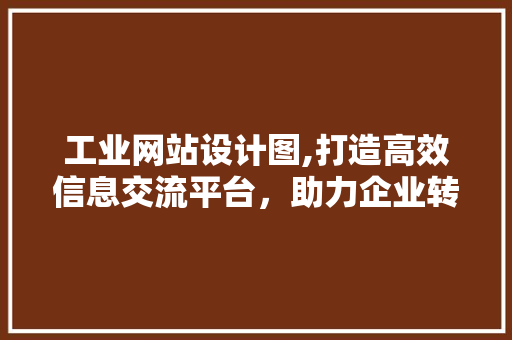 工业网站设计图,打造高效信息交流平台,助力企业转型升级 SEO关键词 工业网站设计图,打造高效信息交流平台,助力企业转型升级 工业网站设计图,打造高效信息交流平台,助力企业转型升级 SEO关键词