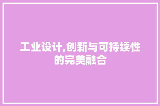 工业设计,创新与可持续性的完美融合 工业设计,创新与可持续性的完美融合 百度SEO