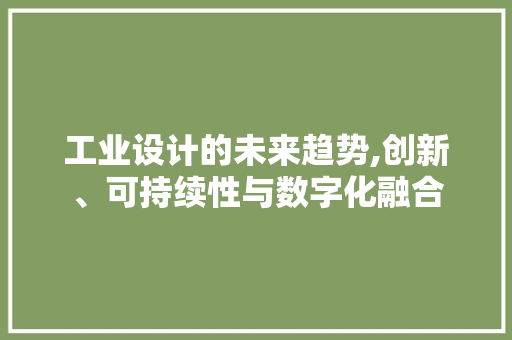 工业设计的未来趋势,创新、可持续性与数字化融合 工业设计的未来趋势,创新、可持续性与数字化融合 百度SEO