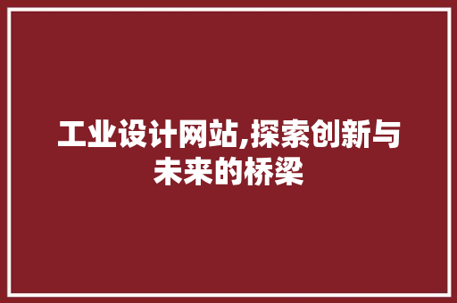工业设计网站,探索创新与未来的桥梁