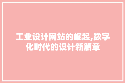工业设计网站的崛起,数字化时代的设计新篇章 工业设计网站的崛起,数字化时代的设计新篇章 百度SEO