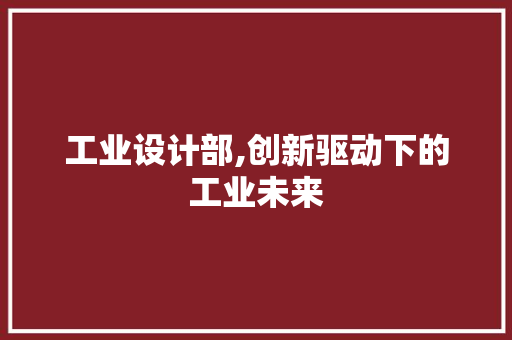 工业设计部,创新驱动下的工业未来 工业设计部,创新驱动下的工业未来 SEO关键词