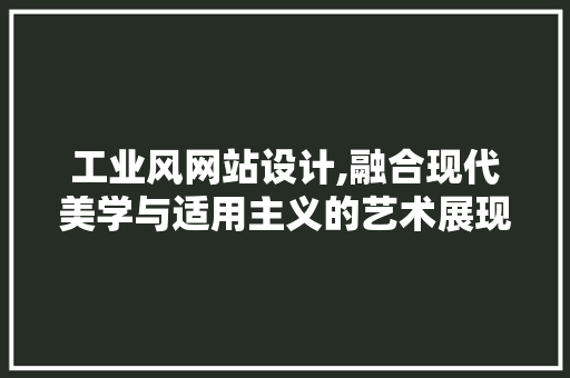 工业风网站设计,融合现代美学与适用主义的艺术展现 工业风网站设计,融合现代美学与适用主义的艺术展现 百度SEO