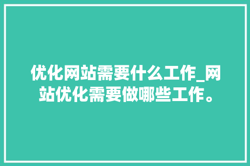 优化网站需要什么工作_网站优化需要做哪些工作。 优化网站需要什么工作_网站优化需要做哪些工作。 神马SEO