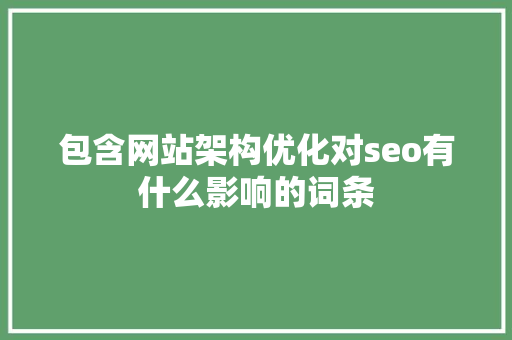 包含网站架构优化对seo有什么影响的词条 包含网站架构优化对seo有什么影响的词条 网站建设公司