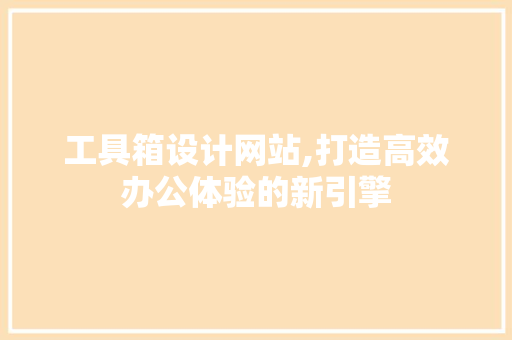 工具箱设计网站,打造高效办公体验的新引擎