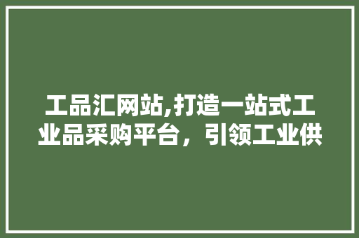 工品汇网站,打造一站式工业品采购平台，引领工业供应链新潮流