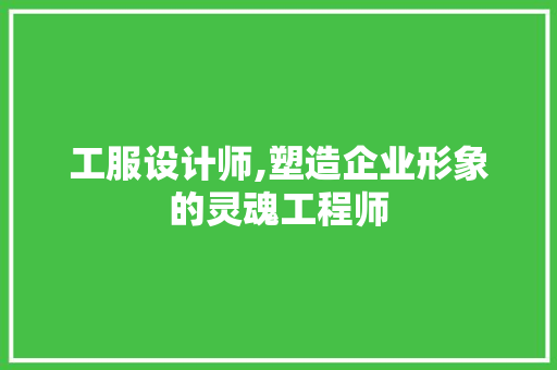 工服设计师,塑造企业形象的灵魂工程师