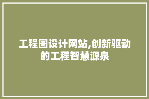 工程图设计网站,创新驱动的工程智慧源泉