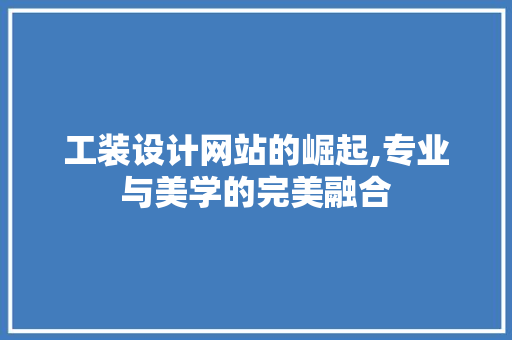 工装设计网站的崛起,专业与美学的完美融合 工装设计网站的崛起,专业与美学的完美融合 神马SEO