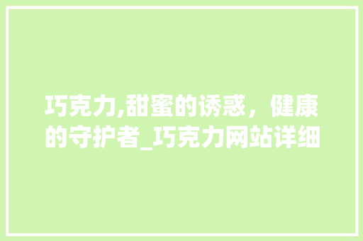 巧克力,甜蜜的诱惑，健康的守护者_巧克力网站详细分析 巧克力,甜蜜的诱惑，健康的守护者_巧克力网站详细分析 百度SEO