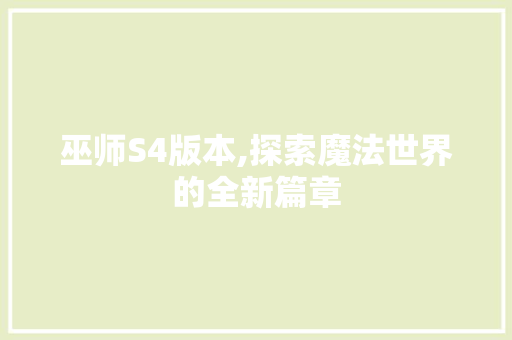 巫师S4版本,探索魔法世界的全新篇章 巫师S4版本,探索魔法世界的全新篇章 百度SEO