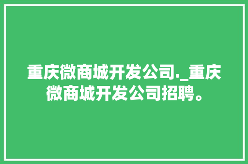 重庆微商城开发公司._重庆微商城开发公司招聘。 重庆微商城开发公司._重庆微商城开发公司招聘。 网站建设公司