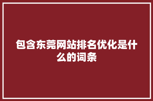 包含东莞网站排名优化是什么的词条 包含东莞网站排名优化是什么的词条 网站建设公司