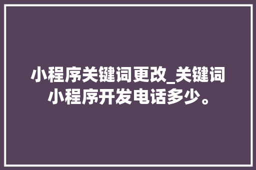 小程序关键词更改_关键词小程序开发电话多少。 小程序关键词更改_关键词小程序开发电话多少。 SEO关键词