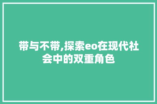 带与不带,探索eo在现代社会中的双重角色 带与不带,探索eo在现代社会中的双重角色 必应SEO
