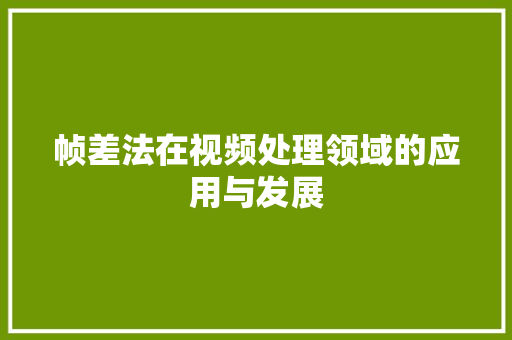 帧差法在视频处理领域的应用与发展 帧差法在视频处理领域的应用与发展 百度SEO