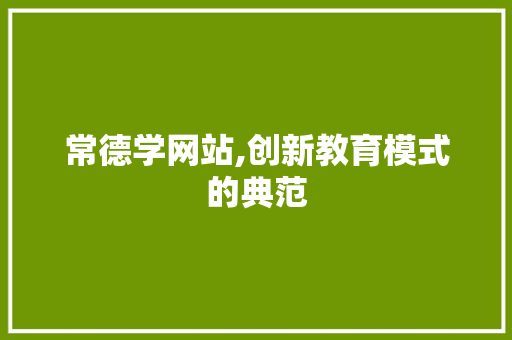常德学网站,创新教育模式的典范 常德学网站,创新教育模式的典范 网站建设公司