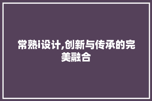 常熟i设计,创新与传承的完美融合
