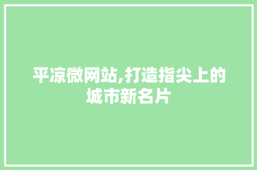 平凉微网站,打造指尖上的城市新名片 平凉微网站,打造指尖上的城市新名片 百度SEO