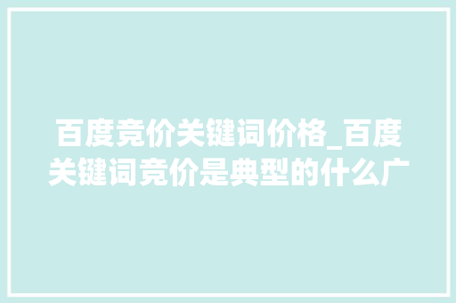 百度竞价关键词价格_百度关键词竞价是典型的什么广告计费模式。 百度竞价关键词价格_百度关键词竞价是典型的什么广告计费模式。 SEO关键词