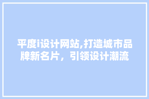 平度i设计网站,打造城市品牌新名片，引领设计潮流 平度i设计网站,打造城市品牌新名片，引领设计潮流 搜狗SEO