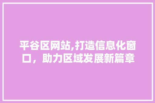 平谷区网站,打造信息化窗口，助力区域发展新篇章
