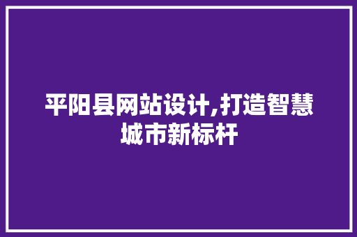平阳县网站设计,打造智慧城市新标杆 平阳县网站设计,打造智慧城市新标杆 百度SEO