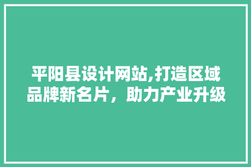 平阳县设计网站,打造区域品牌新名片，助力产业升级 平阳县设计网站,打造区域品牌新名片，助力产业升级 SEO关键词