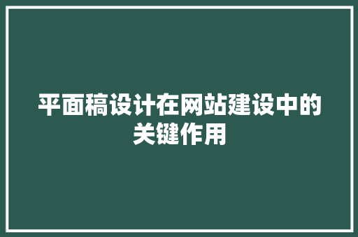 平面稿设计在网站建设中的关键作用 平面稿设计在网站建设中的关键作用 必应SEO