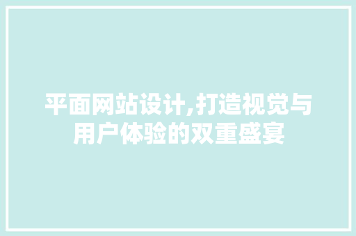平面网站设计,打造视觉与用户体验的双重盛宴 平面网站设计,打造视觉与用户体验的双重盛宴 必应SEO