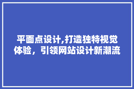 平面点设计,打造独特视觉体验,引领网站设计新潮流 SEO关键词 平面点设计,打造独特视觉体验,引领网站设计新潮流 平面点设计,打造独特视觉体验,引领网站设计新潮流 SEO关键词