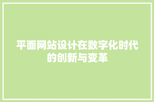 平面网站设计在数字化时代的创新与变革 平面网站设计在数字化时代的创新与变革 百度SEO