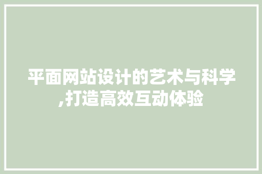 平面网站设计的艺术与科学,打造高效互动体验 平面网站设计的艺术与科学,打造高效互动体验 搜狗SEO