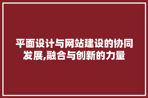 平面设计与网站建设的协同发展,融合与创新的力量 平面设计与网站建设的协同发展,融合与创新的力量 必应SEO