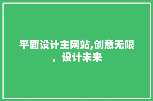 平面设计主网站,创意无限，设计未来 平面设计主网站,创意无限，设计未来 百度SEO