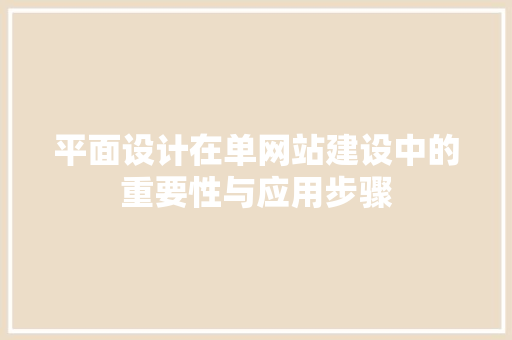 平面设计在单网站建设中的重要性与应用步骤 平面设计在单网站建设中的重要性与应用步骤 必应SEO