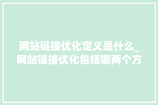网站链接优化定义是什么_网站链接优化包括哪两个方面。