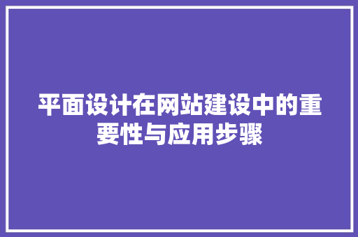 平面设计在网站建设中的重要性与应用步骤 平面设计在网站建设中的重要性与应用步骤 百度SEO