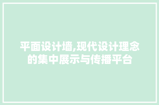 平面设计墙,现代设计理念的集中展示与传播平台