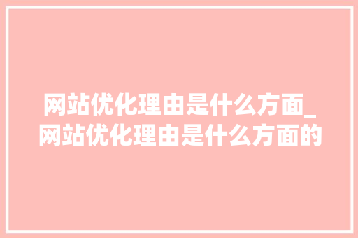 网站优化理由是什么方面_网站优化理由是什么方面的内容。 网站优化理由是什么方面_网站优化理由是什么方面的内容。 搜狗SEO