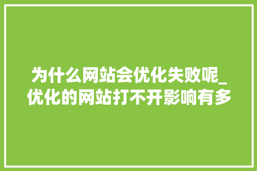 为什么网站会优化失败呢_优化的网站打不开影响有多大。 为什么网站会优化失败呢_优化的网站打不开影响有多大。 百度SEO