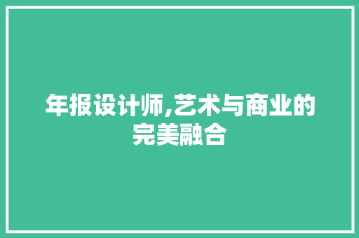 年报设计师,艺术与商业的完美融合 年报设计师,艺术与商业的完美融合 百度SEO