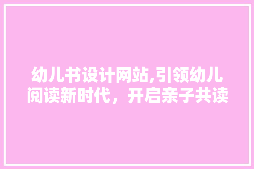 幼儿书设计网站,引领幼儿阅读新时代，开启亲子共读新篇章 幼儿书设计网站,引领幼儿阅读新时代，开启亲子共读新篇章 SEO关键词