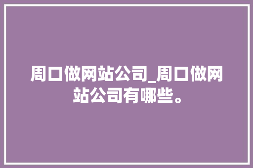 周口做网站公司_周口做网站公司有哪些。 周口做网站公司_周口做网站公司有哪些。 网站建设公司