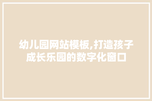 幼儿园网站模板,打造孩子成长乐园的数字化窗口 幼儿园网站模板,打造孩子成长乐园的数字化窗口 百度SEO